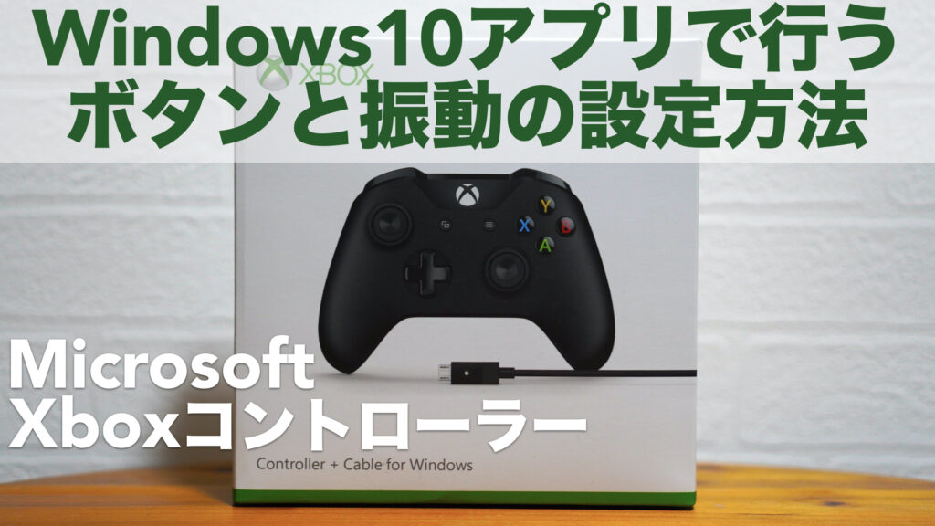 Xboxコントローラーのボタン配置や振動の設定方法。Windows10アプリで行います。【Microsoft/PC/箱コン/ファームウェア】