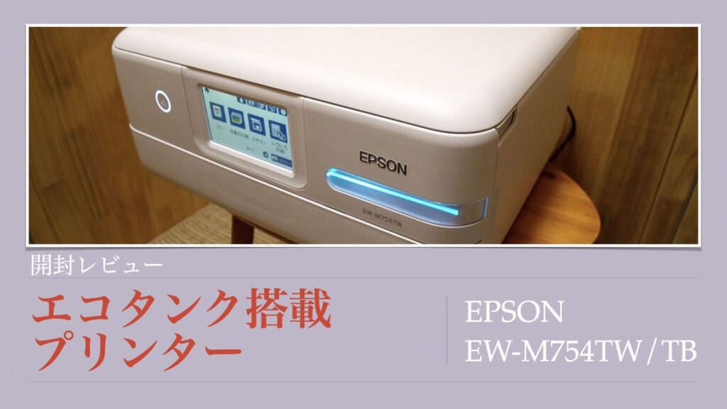 エコタンク搭載モデル「EPSONホームプリンターEW-M754TW/TB」の開封レビューと初期設定と使い方。【エプソン/パソコン/プリント/コピー/スキャン】