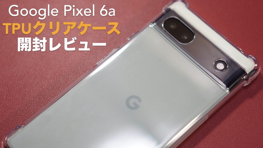 「Google Pixel 6a」用TPU素材クリアケースの開封レビュー。【android/スマホ/Huphuro】