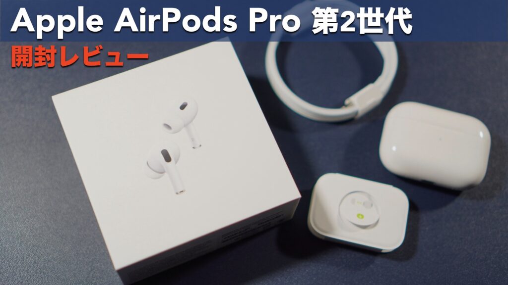 Appleの完全ワイヤレスイヤホン「AirPods Pro第2世代」の開封レビューです。